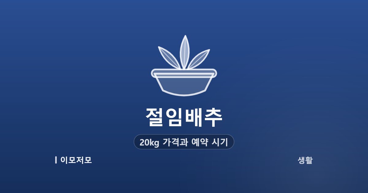 절임배추 20kg 가격과 예약 시기, 2026년 김장철 미리 준비하기